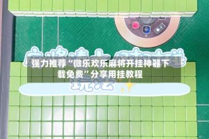 强力推荐“微乐欢乐麻将开挂神器下载免费”分享用挂教程