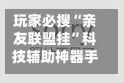玩家必搜“亲友联盟挂”科技辅助神器手机