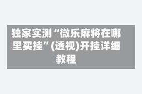 独家实测“微乐麻将在哪里买挂”(透视)开挂详细教程