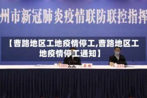 【曹路地区工地疫情停工,曹路地区工地疫情停工通知】