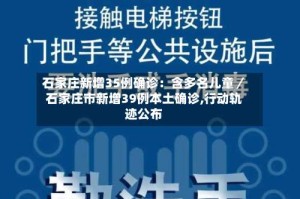 石家庄新增35例确诊：含多名儿童／石家庄市新增39例本土确诊,行动轨迹公布