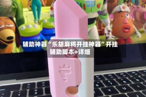 辅助神器“乐胡麻将开挂神器”开挂辅助脚本+详细