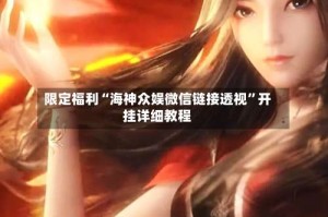 限定福利“海神众娱微信链接透视”开挂详细教程