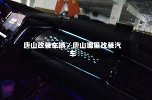 唐山改装车辆／唐山哪里改装汽车