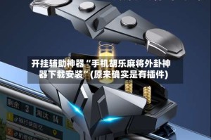 开挂辅助神器“手机胡乐麻将外卦神器下载安装”(原来确实是有插件)