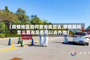 【疫情地区如何查询能否去,疫情期间怎么查询是否可以去外地】