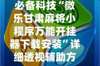 必备科技“微乐甘肃麻将小程序万能开挂器下载安装”详细透视辅助方法