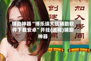 辅助神器“博乐填大坑辅助软件下载安卓”开挂(透视)辅助神器