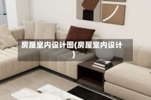 房屋室内设计图(房屋室内设计)
