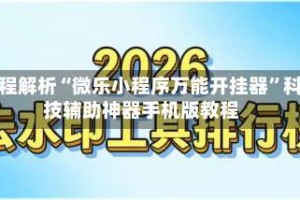 教程解析“微乐小程序万能开挂器”科技辅助神器手机版教程