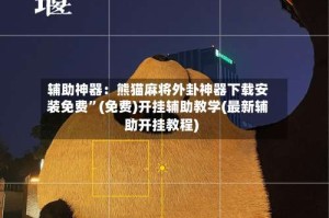 辅助神器：熊猫麻将外卦神器下载安装免费”(免费)开挂辅助教学(最新辅助开挂教程)
