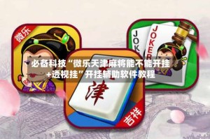 必备科技“微乐天津麻将能不能开挂+透视挂”开挂辅助软件教程