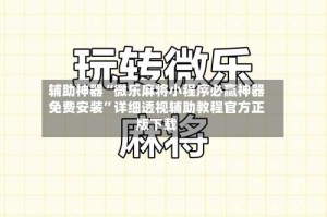 辅助神器“微乐麻将小程序必赢神器免费安装”详细透视辅助教程官方正版下载