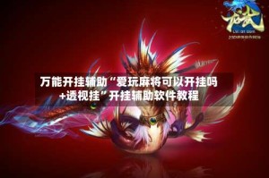 万能开挂辅助“爱玩麻将可以开挂吗+透视挂”开挂辅助软件教程