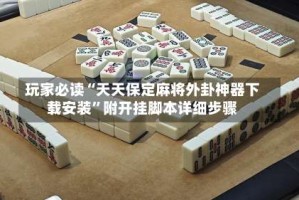 玩家必读“天天保定麻将外卦神器下载安装”附开挂脚本详细步骤