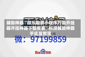 辅助神器“微乐麻将小程序万能开挂器开挂神器下载安装”科技辅助神器手机版教程