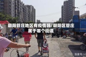 朝阳管庄地区有疫情吗/朝阳区管庄属于哪个街道