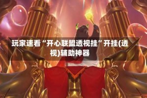 玩家速看“开心联盟透视挂”开挂(透视)辅助神器