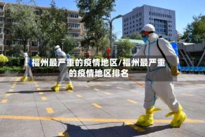 福州最严重的疫情地区/福州最严重的疫情地区排名