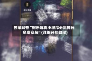 独家解答“微乐麻将小程序必赢神器免费安装”(详细开挂教程)