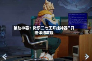 辅助神器：微乐二七王开挂神器”开挂详细教程