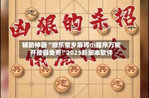 辅助神器“微乐家乡麻将小程序万能开挂器免费”2025新版本软件