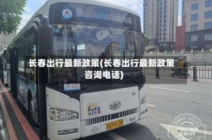 长春出行最新政策(长春出行最新政策咨询电话)