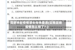 昆明本轮疫情源头尚未查清(云南昆明疫情怎么样了？)