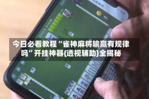 今日必看教程“雀神麻将输赢有规律吗”开挂神器{透视辅助}全揭秘