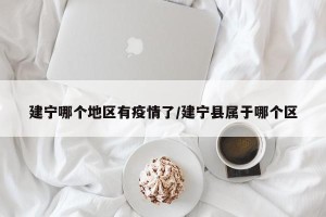 建宁哪个地区有疫情了/建宁县属于哪个区