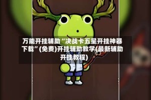 万能开挂辅助“决战卡五星开挂神器下载”(免费)开挂辅助教学(最新辅助开挂教程)