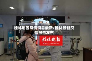 桂林地区疫情消息最新/桂林最新疫情报告发布
