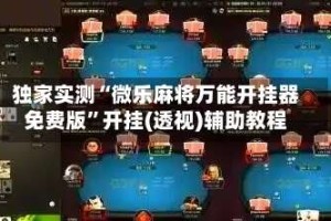 独家实测“微乐麻将万能开挂器免费版”开挂(透视)辅助教程