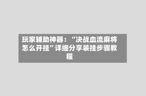 玩家辅助神器：“决战血流麻将怎么开挂”详细分享装挂步骤教程