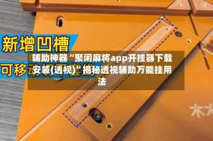 辅助神器“聚闲麻将app开挂器下载安装(透视)”揭秘透视辅助万能挂用法