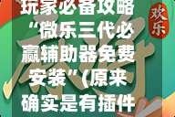 玩家必备攻略“微乐三代必赢辅助器免费安装”(原来确实是有插件)