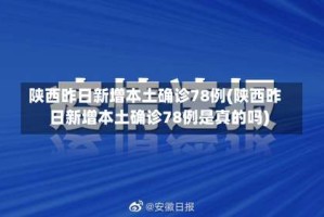 陕西昨日新增本土确诊78例(陕西昨日新增本土确诊78例是真的吗)
