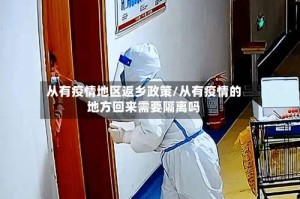 从有疫情地区返乡政策/从有疫情的地方回来需要隔离吗