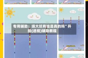 专用辅助：填大坑有挂是真的吗”开挂(透视)辅助教程