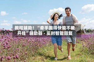 教程辅助！“牵手跑得快能不能开挂”辅助器 - 实时智能回复