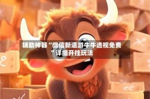 辅助神器“微信新道游牛牛透视免费”详细开挂玩法