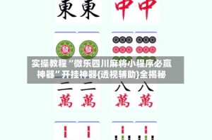 实操教程“微乐四川麻将小程序必赢神器”开挂神器{透视辅助}全揭秘