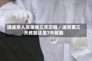 进返京人员落地三天三检／进京要三天核酸还是7天核酸