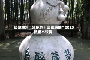 帮你解答“越乡游十三张辅助”2025新版本软件