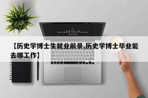 【历史学博士生就业前景,历史学博士毕业能去哪工作】
