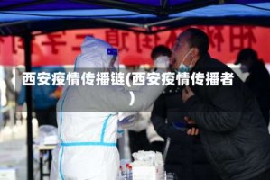 西安疫情传播链(西安疫情传播者)