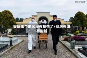安庆哪个地区没有疫情了/安庆有没有封城