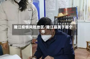 隆江疫情风险地区/隆江县属于哪个市