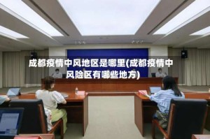 成都疫情中风地区是哪里(成都疫情中风险区有哪些地方)