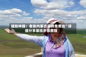 辅助神器：老友内蒙古麻将免费挂”详细分享装挂步骤教程